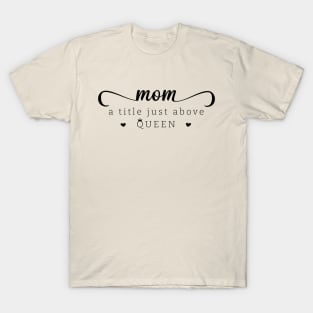 Mom a title just above queen; mom; mother; mommy; mother's day; mother's day gift; gift for mom; gift from child; daughter; son; husband; love; queen; sweet; cute; gift; T-Shirt